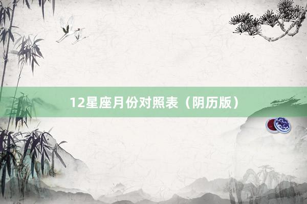 12星座月份对照表（阴历版）