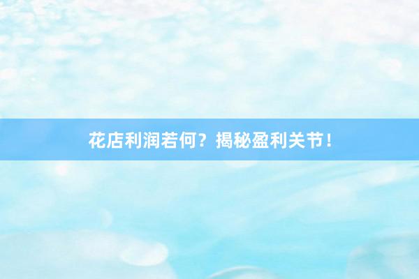 花店利润若何？揭秘盈利关节！