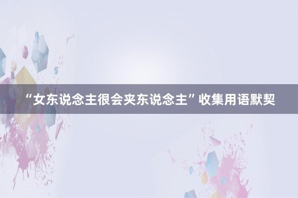 “女东说念主很会夹东说念主”收集用语默契