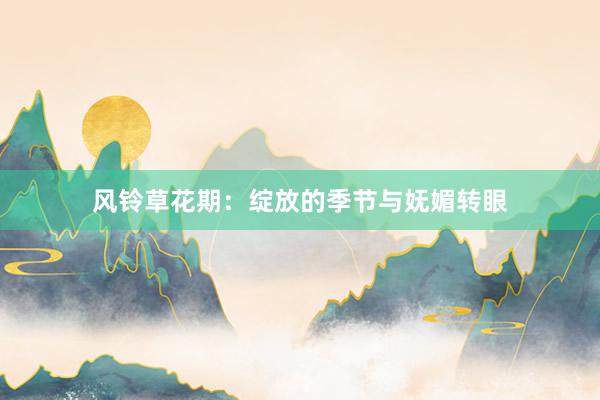 风铃草花期：绽放的季节与妩媚转眼