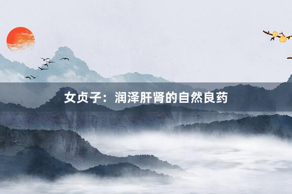 女贞子：润泽肝肾的自然良药