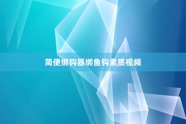 简便绑钩器绑鱼钩素质视频